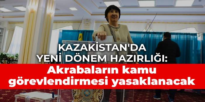 Kazakistan'da yeni dönem hazırlığı: Akrabaların kamu görevlendirmesi yasaklanacak