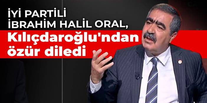 İYİ Partili İbrahim Halil Oral, Kılıçdaroğlu'ndan özür diledi