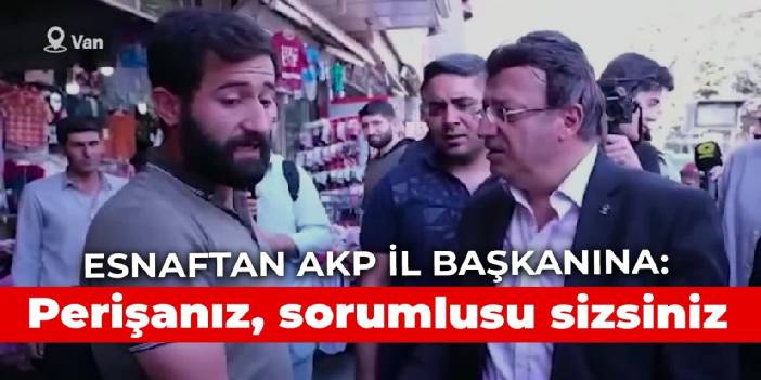 Esnaftan AKP il başkanına: Perişanız, sorumlusu sizsiniz