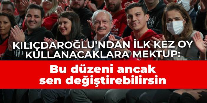 Kılıçdaroğlu’ndan ilk kez oy kullanacaklara mektup: Bu düzeni ancak sen değiştirebilirsin
