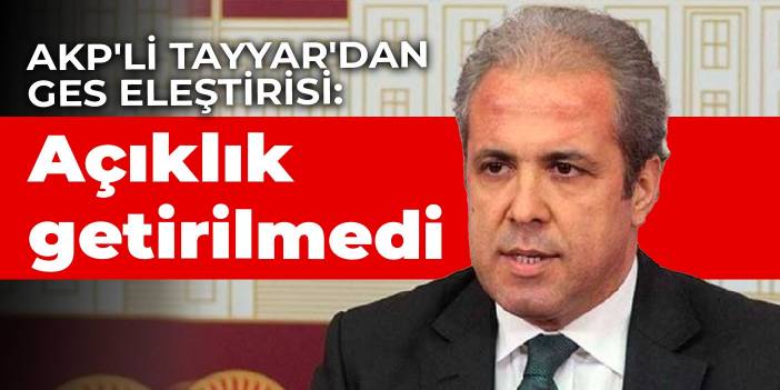 AKP'li Tayyar'dan GES eleştirisi: Açıklık getirilmedi