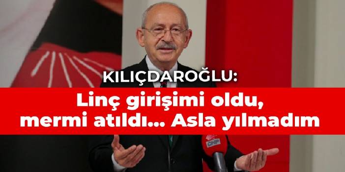 Kılıçdaroğlu: Linç girişimi oldu, mermi atıldı... Asla yılmadım