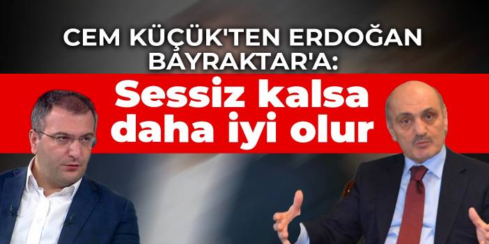Cem Küçük'ten Erdoğan Bayraktar'a: Sessiz kalsa daha iyi olur