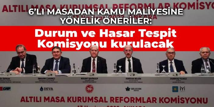 6’lı masadan kamu maliyesine yönelik öneriler: Durum ve Hasar Tespit Komisyonu kurulacak