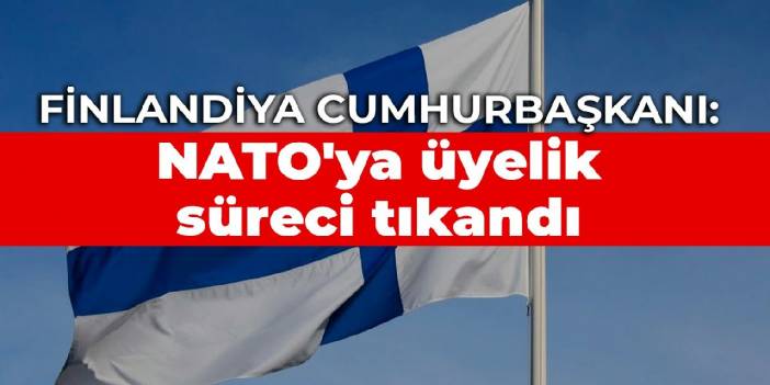 Finlandiya Cumhurbaşkanı: NATO'ya üyelik süreci tıkandı