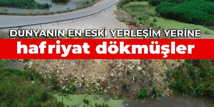 Dünyanın en eski yerleşim yerine hafriyat dökmüşler