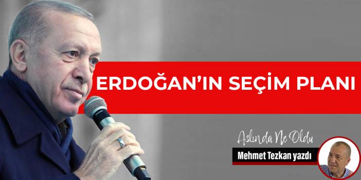Erdoğan’ın seçim planı