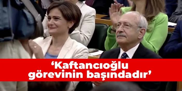 Kılıçdaroğlu: Kaftancıoğlu görevinin başındadır