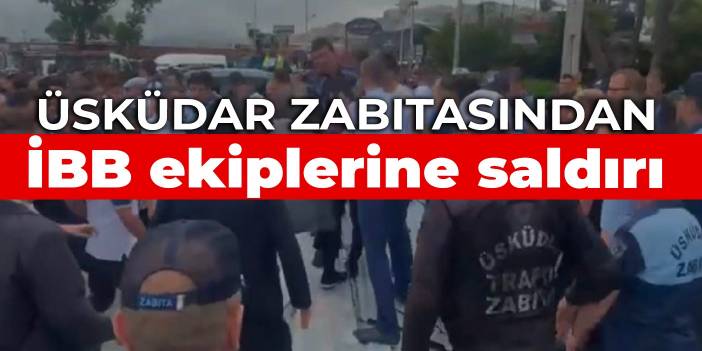 Üsküdar zabıtasından İBB ekiplerine saldırı