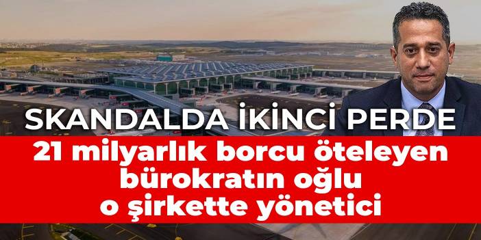 Başarır'ın açıkladığı dosyada ikinci perde: 21 milyarlık borcu öteleyen bürokratın oğlu o şirkette yönetici