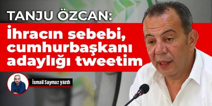 Tanju Özcan: İhracın sebebi, cumhurbaşkanı adaylığı tweetim