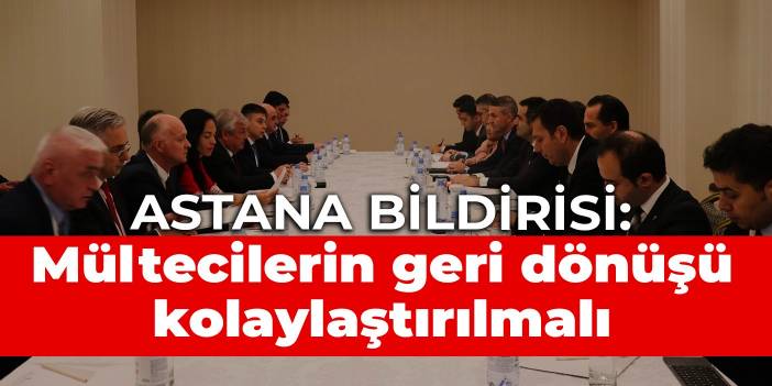 Astana bildirisi: Mültecilerin geri dönüşü kolaylaştırılmalı