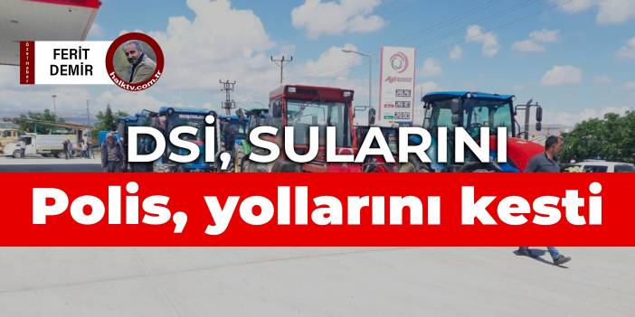 DSİ sularını, polis yollarını kesti
