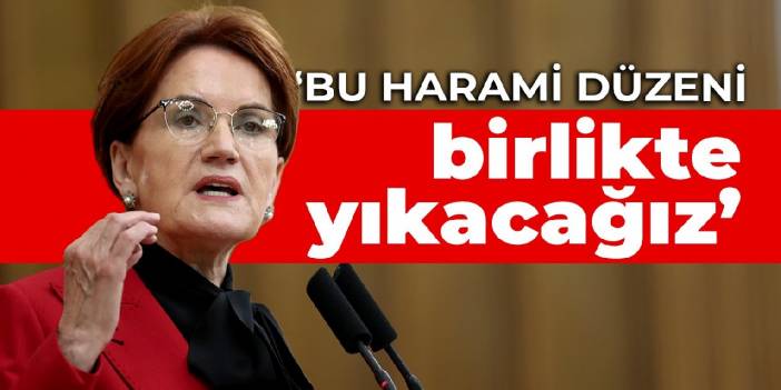Akşener: Bu harami düzeni birlikte yıkacağız