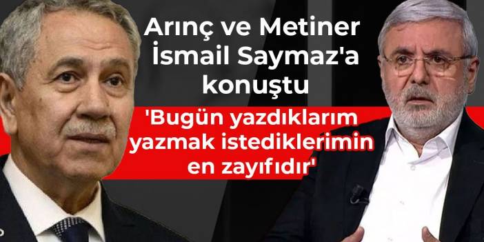 Arınç ve Metiner İsmail Saymaz'a konuştu