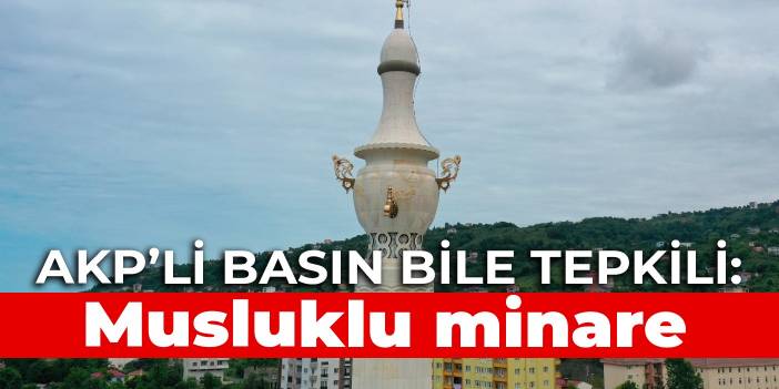AKP’li basın bile tepkili: Musluklu minare