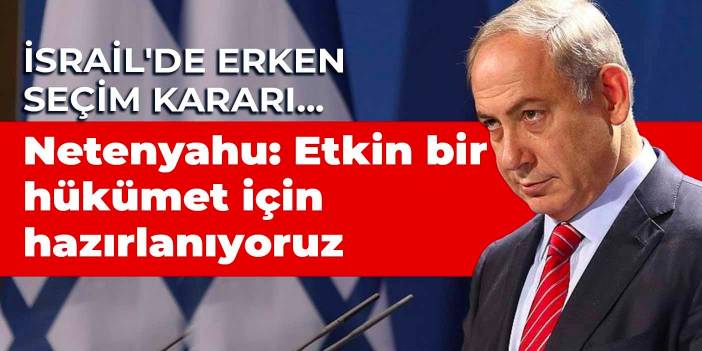 İsrail'de erken seçim kararı... Netanyahu: Etkin bir hükümet için hazırlanıyoruz