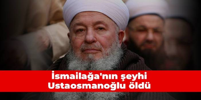 İsmailağa'nın şeyhi Ustaosmanoğlu öldü