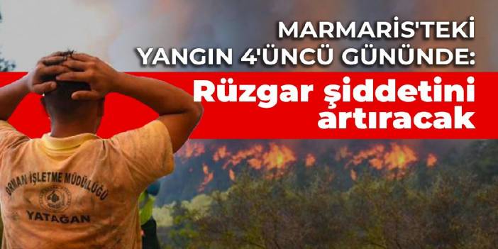 Marmaris'teki yangın 4'üncü gününde: Rüzgar şiddetini artıracak