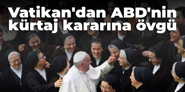 Vatikan'dan ABD'nin kürtaj kararına övgü