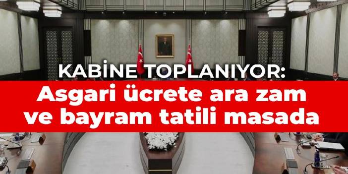 Kabine toplanıyor: Asgari ücrete ara zam ve bayram tatili masada