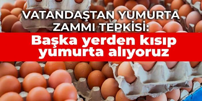 Vatandaştan yumurta zammı tepkisi: Başka yerden kısıp yumurta alıyoruz