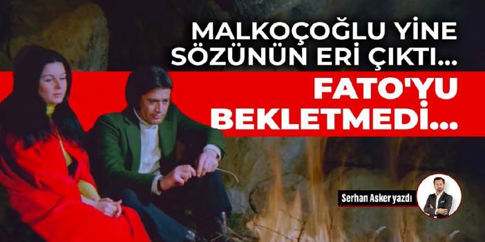 Malkoçoğlu yine sözünün eri çıktı... Fato'yu bekletmedi