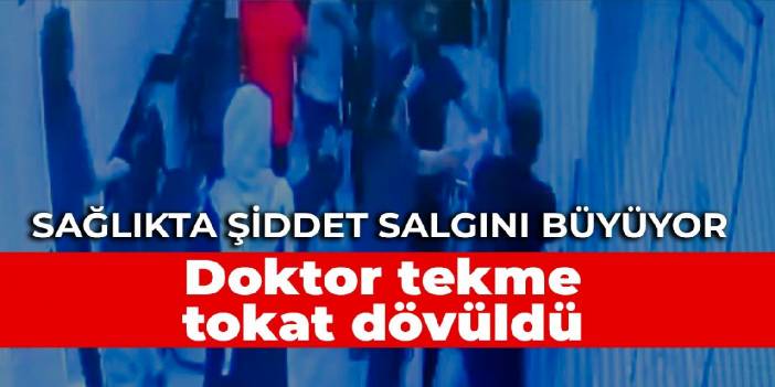 Sağlıkta şiddet salgını büyüyor: Doktor tekme tokat dövüldü