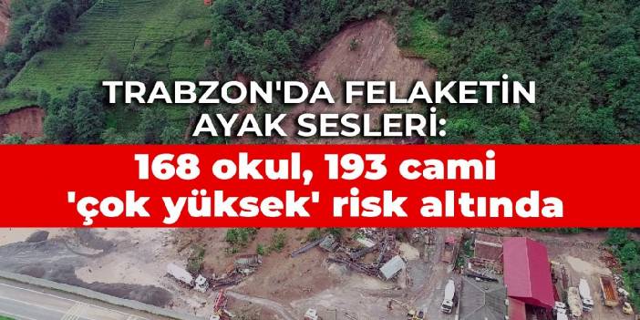 Trabzon'da felaketin ayak sesleri: 168 okul, 193 cami 'çok yüksek' risk altında