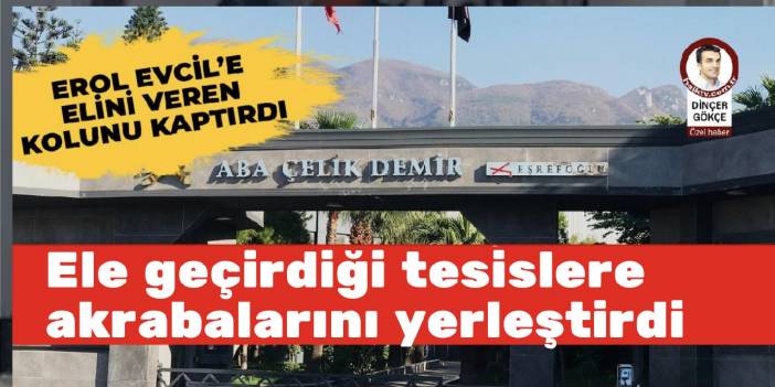 Erol Evcil, ele geçirdiği tesislere anne-babası, ev kadını ablaları ile yeğenlerini yerleştirdi