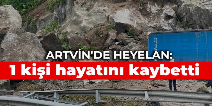 Artvin'de heyelan: 1 kişi hayatını kaybetti