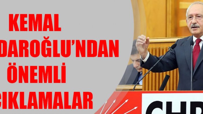 Kemal Kılıçdaroğlu’ndan önemli açıklamalar