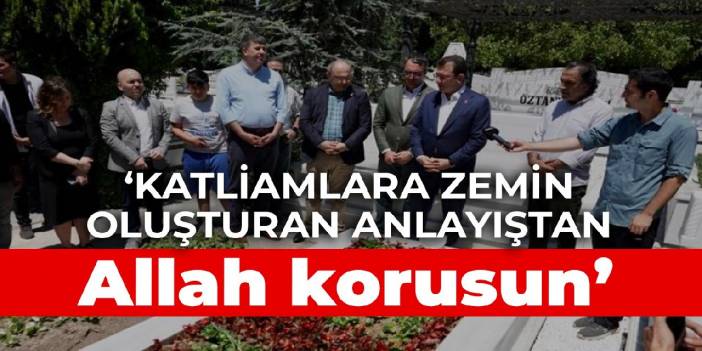İmamoğlu: Katliamlara zemin oluşturan anlayıştan Allah korusun