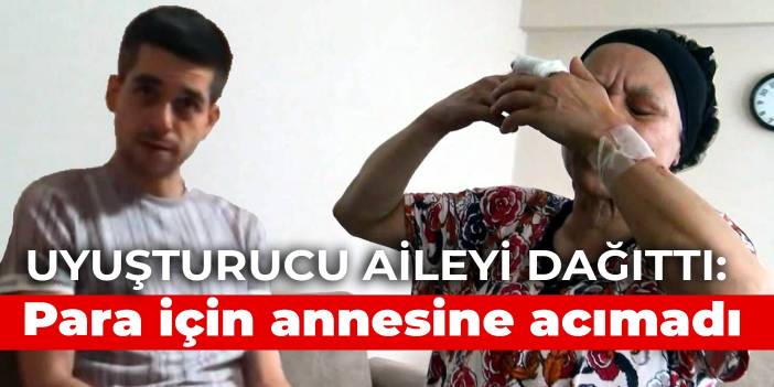 Uyuşturucu aileyi dağıttı: Para için annesine acımadı