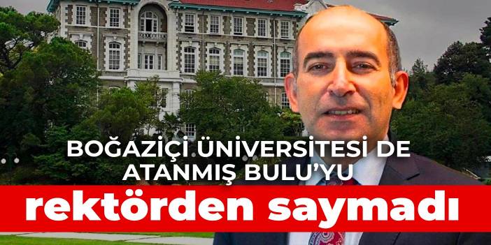 Boğaziçi Üniversitesi de atanmış Bulu'yu rektörden saymadı