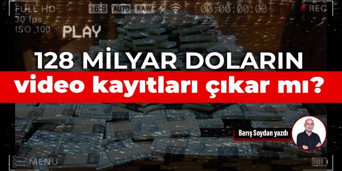 128 milyar doların video kayıtları çıkar mı?