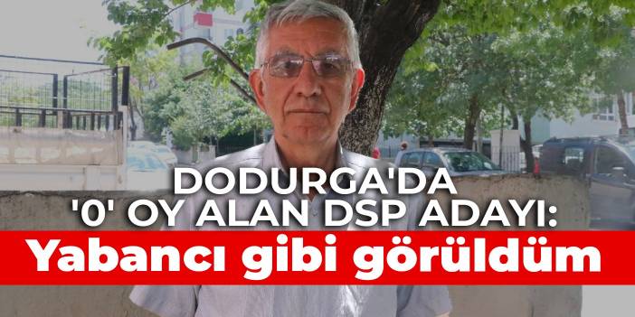 Dodurga'da '0' oy alan DSP adayı: Yabancı gibi görüldüm