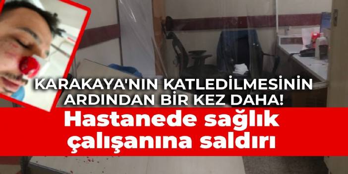 Karakaya'nın katledilmesinin ardından bir kez daha sağlık çalışanına saldırı