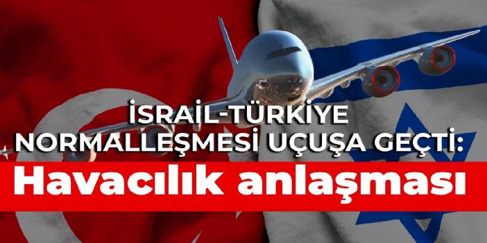 İsrail-Türkiye normalleşmesi uçuşa geçti: Havacılık anlaşması imzalanacak