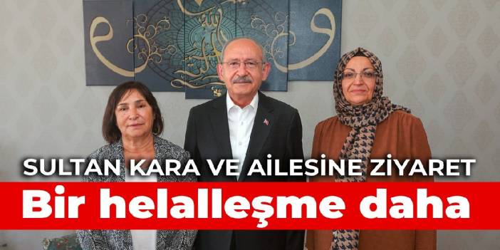 Kılıçdaroğlu'ndan bir helalleşme ziyareti daha