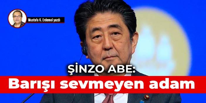 Şinzo Abe: Barışı sevmeyen adam