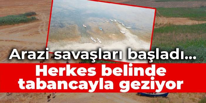 Arazi savaşları başladı... Herkes belinde tabancayla geziyor