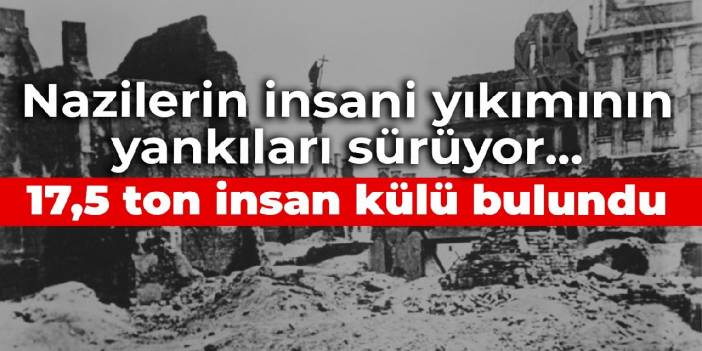 Nazilerin insani yıkımının yankıları sürüyor... 17,5 ton insan külü bulundu