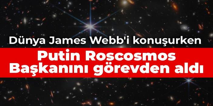 Dünya James Webb'i konuşurken Putin Roscosmos Başkanını görevden aldı