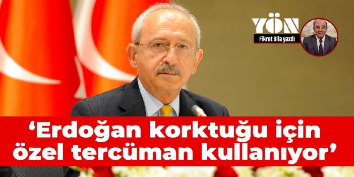 Kılıçdaroğlu: Erdoğan korktuğu için özel tercüman kullanıyor