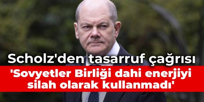 Scholz'den tasarruf çağrısı: Sovyetler Birliği dahi enerjiyi silah olarak kullanmadı