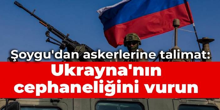 Şoygu'dan askerlerine talimat: Ukrayna'nın cephaneliğini vurun