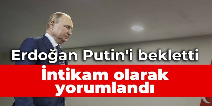 Erdoğan Putin'i bekletti... İntikam olarak yorumlandı