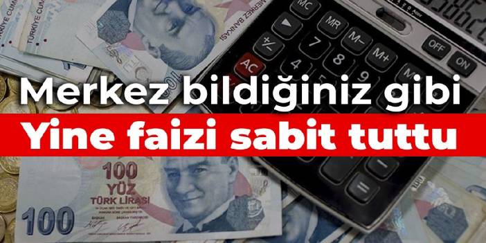 Merkez bildiğiniz gibi: Faizi yine sabit tuttu