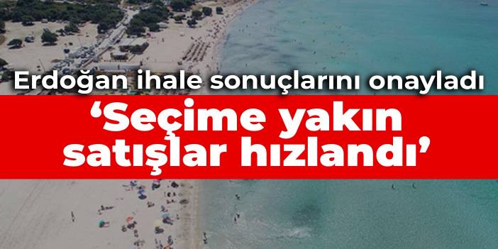 Erdoğan ihale sonuçlarını onayladı: Seçime yakın satışlar hızlandı